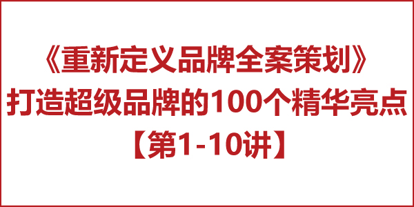 重新定义品牌全案策划│打造超级品牌的100个精华要点(第1-10讲) 重新定义品牌全案策划│打造超级品牌的100个精华要点(第1-10讲)