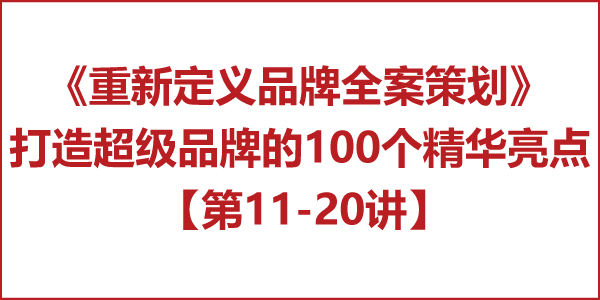 重新定义品牌全案策划 │打造超级品牌的100个精华要点(第11-20讲) 重新定义品牌全案策划 │打造超级品牌的100个精华要点(第11-20讲)