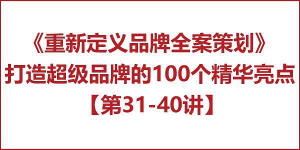 重新定义品牌全案策划 │打造超级品牌的100个精华要点(第31-40讲) 重新定义品牌全案策划 │打造超级品牌的100个精华要点(第31-40讲)