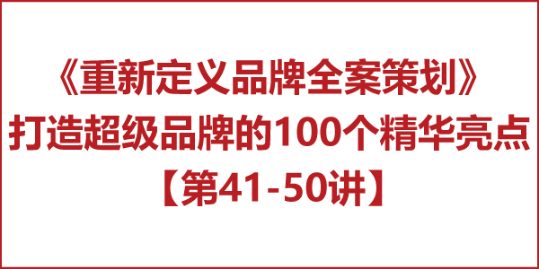 重新定义品牌全案策划 │打造超级品牌的100个精华要点(第41-50讲) 重新定义品牌全案策划 │打造超级品牌的100个精华要点(第41-50讲)